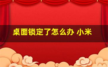 桌面锁定了怎么办 小米